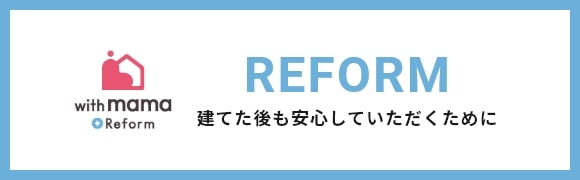 REFORM 建てた後も安心していただくために