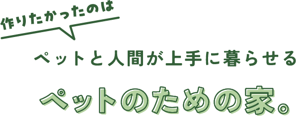 ペットと人間が上手に暮らせるペットのための家