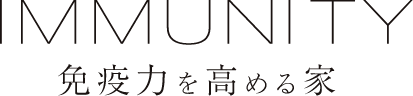 IMMUNITY 免疫力を高める家