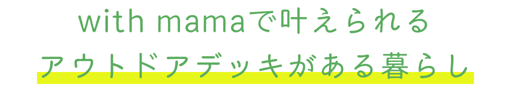 with mamaで叶えられるアウトドアデッキがある暮らし