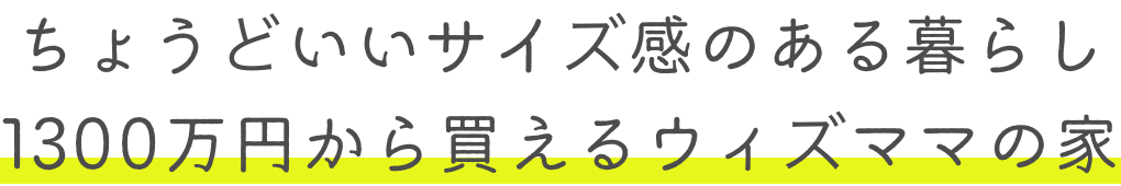 ちょうどいいサイズ感のある暮らし 1300万円から買えるウィズママの家