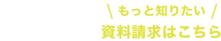 もっと知りたい！資料請求はこちら