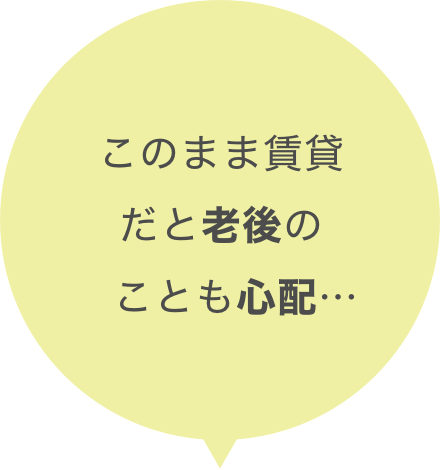 このまま賃貸だと老後のことも心配...